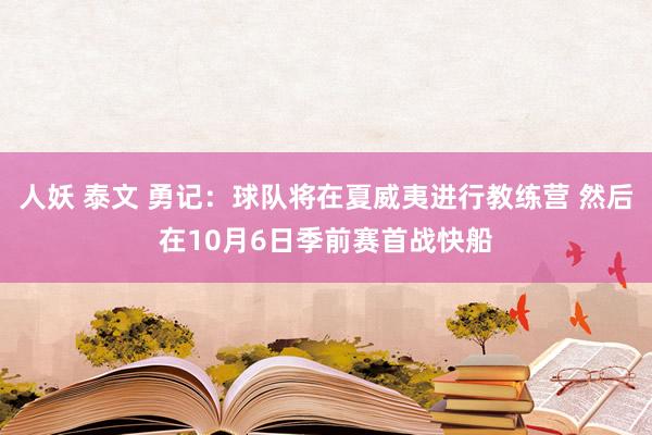 人妖 泰文 勇记：球队将在夏威夷进行教练营 然后在10月6日季前赛首战快船