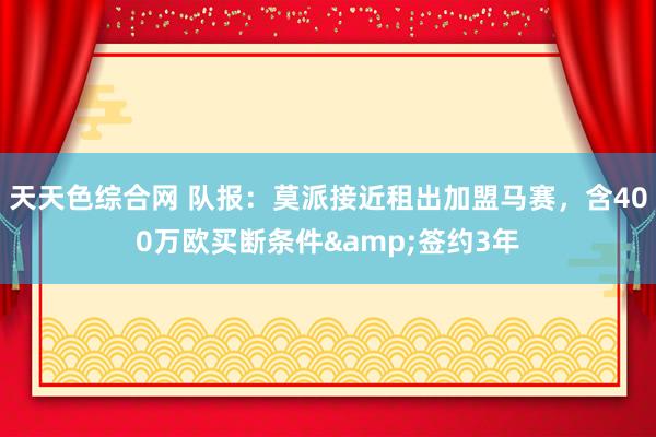 天天色综合网 队报：莫派接近租出加盟马赛，含400万欧买断条件&签约3年