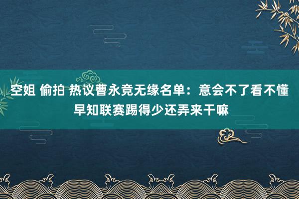 空姐 偷拍 热议曹永竞无缘名单：意会不了看不懂 早知联赛踢得少还弄来干嘛