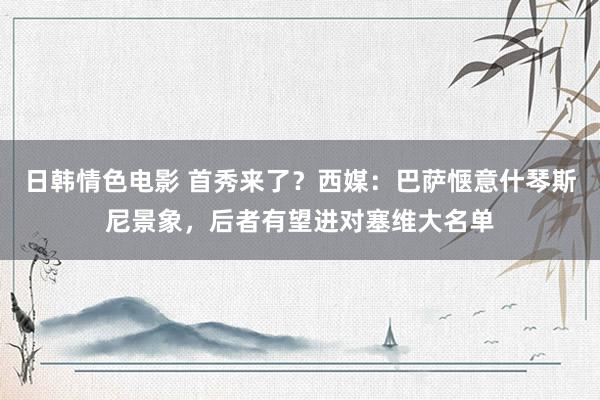 日韩情色电影 首秀来了？西媒：巴萨惬意什琴斯尼景象，后者有望进对塞维大名单