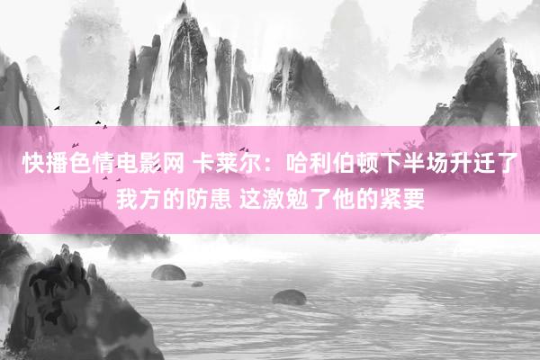 快播色情电影网 卡莱尔：哈利伯顿下半场升迁了我方的防患 这激勉了他的紧要