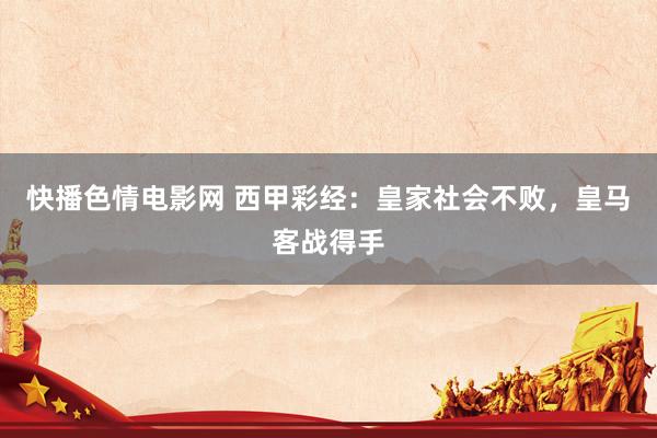 快播色情电影网 西甲彩经：皇家社会不败，皇马客战得手