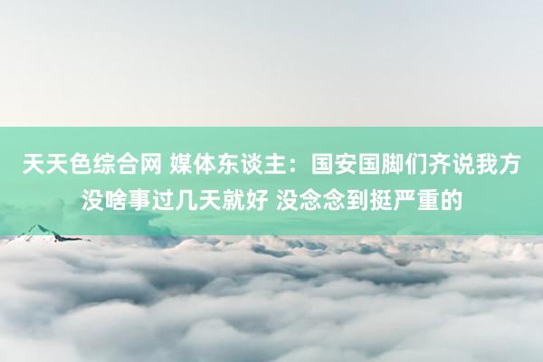天天色综合网 媒体东谈主：国安国脚们齐说我方没啥事过几天就好 没念念到挺严重的