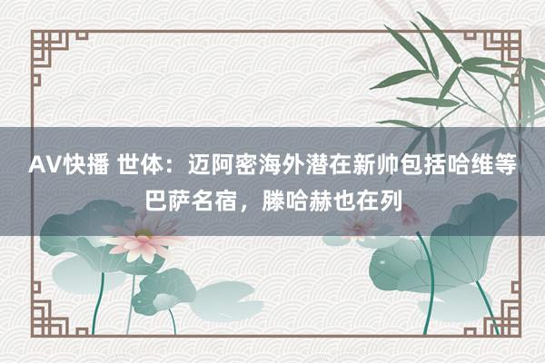 AV快播 世体：迈阿密海外潜在新帅包括哈维等巴萨名宿，滕哈赫也在列