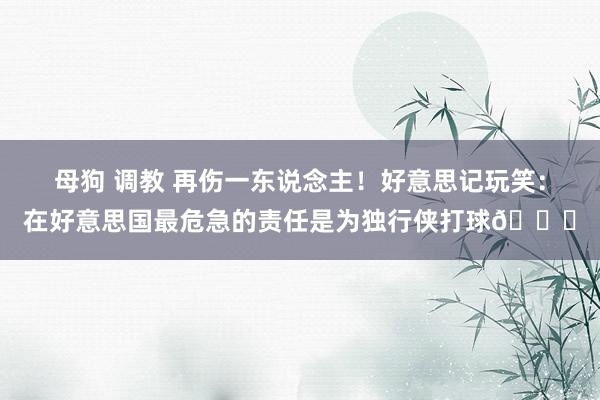 母狗 调教 再伤一东说念主！好意思记玩笑：在好意思国最危急的责任是为独行侠打球😅