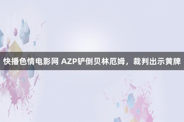 快播色情电影网 AZP铲倒贝林厄姆，裁判出示黄牌