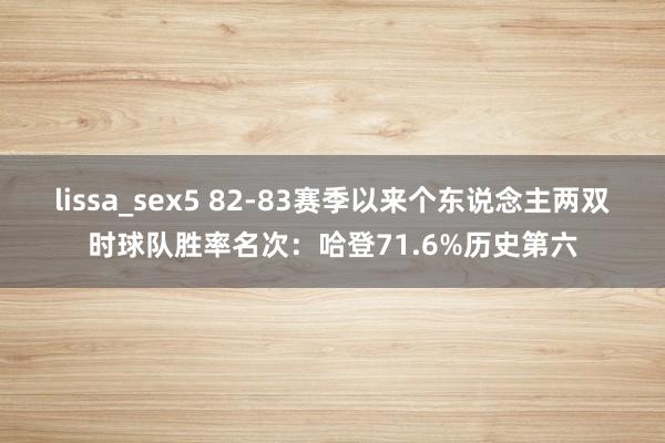 lissa_sex5 82-83赛季以来个东说念主两双时球队胜率名次：哈登71.6%历史第六
