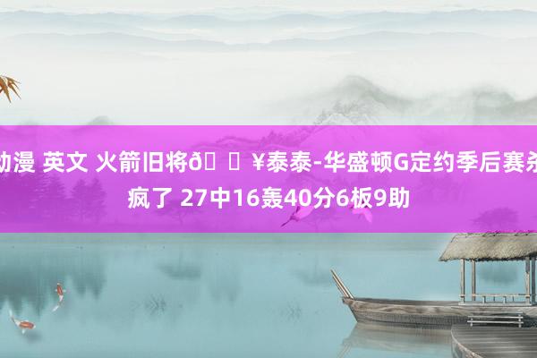 动漫 英文 火箭旧将🔥泰泰-华盛顿G定约季后赛杀疯了 27中16轰40分6板9助
